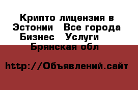 Крипто лицензия в Эстонии - Все города Бизнес » Услуги   . Брянская обл.